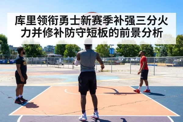 库里领衔勇士新赛季补强三分火力并修补防守短板的前景分析